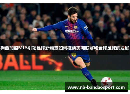 梅西加盟MLS引领足球新篇章如何推动美洲联赛和全球足球的发展