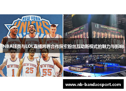 NBA球员与LOL直播跨界合作探索粉丝互动新模式的魅力与影响