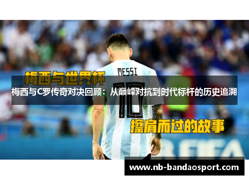 梅西与C罗传奇对决回顾：从巅峰对抗到时代标杆的历史追溯
