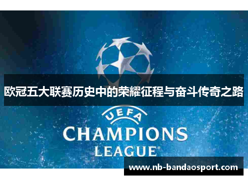 欧冠五大联赛历史中的荣耀征程与奋斗传奇之路