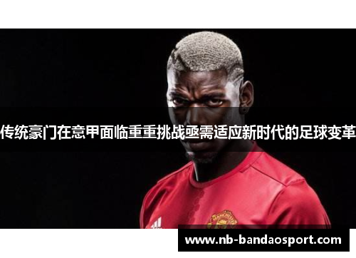 传统豪门在意甲面临重重挑战亟需适应新时代的足球变革