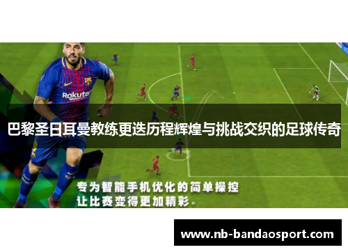 巴黎圣日耳曼教练更迭历程辉煌与挑战交织的足球传奇