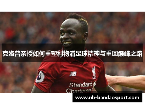 克洛普亲授如何重塑利物浦足球精神与重回巅峰之路