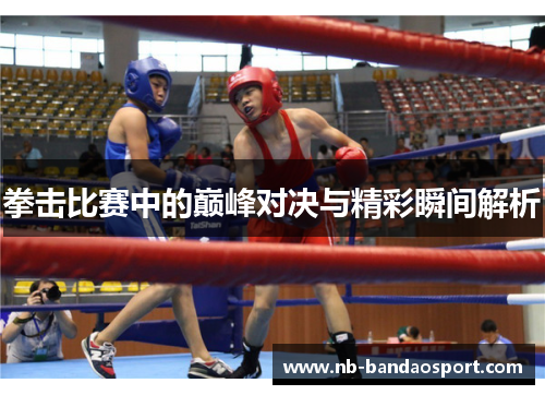 拳击比赛中的巅峰对决与精彩瞬间解析