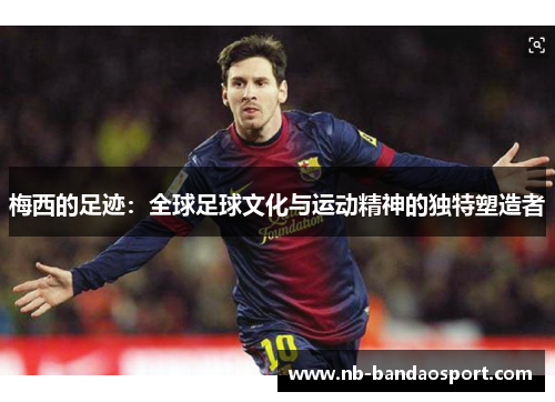 梅西的足迹：全球足球文化与运动精神的独特塑造者