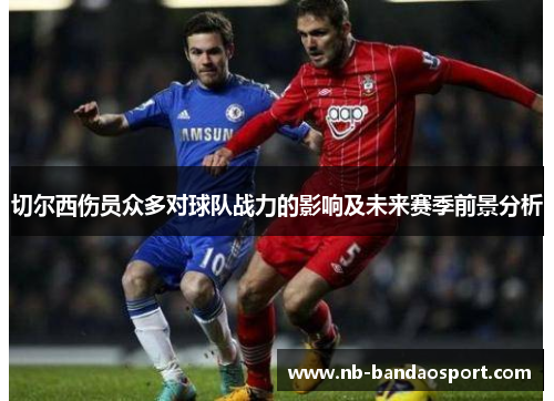 切尔西伤员众多对球队战力的影响及未来赛季前景分析