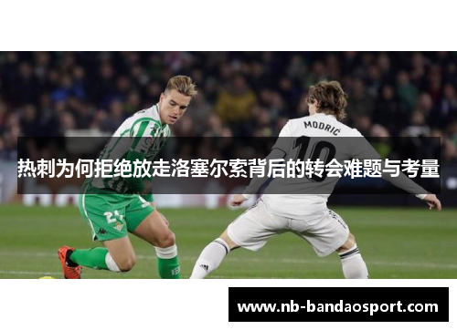 热刺为何拒绝放走洛塞尔索背后的转会难题与考量