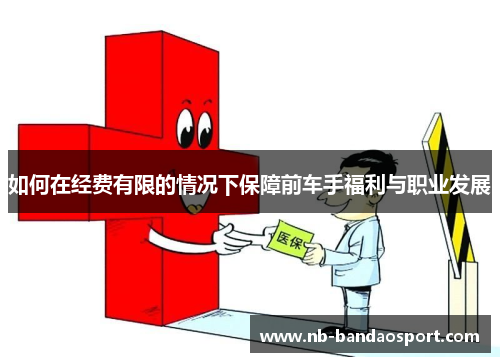 如何在经费有限的情况下保障前车手福利与职业发展
