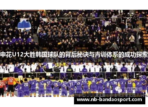 申花U12大胜韩国球队的背后秘诀与青训体系的成功探索