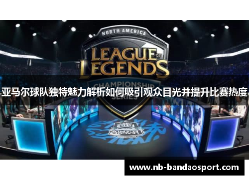 亚马尔球队独特魅力解析如何吸引观众目光并提升比赛热度