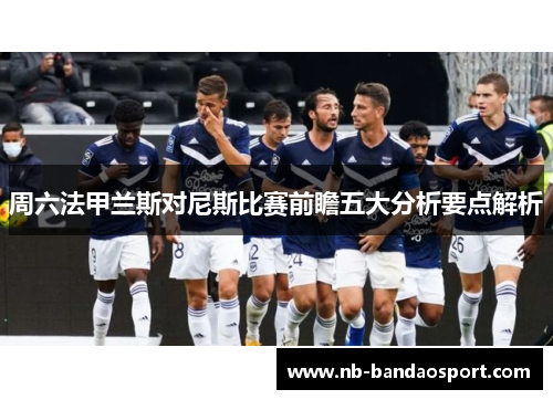 周六法甲兰斯对尼斯比赛前瞻五大分析要点解析