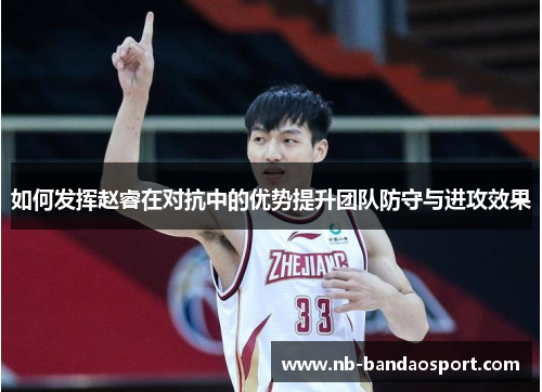 如何发挥赵睿在对抗中的优势提升团队防守与进攻效果