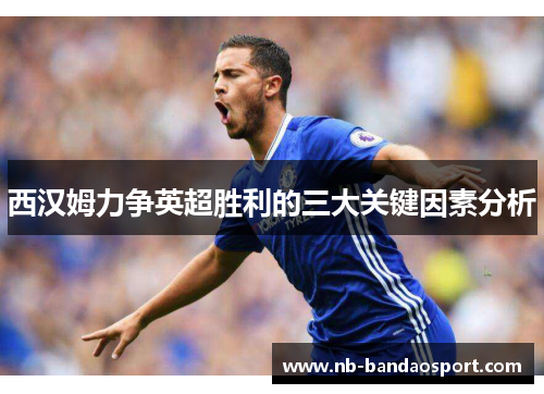 西汉姆力争英超胜利的三大关键因素分析
