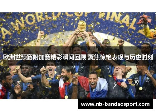 欧洲世预赛附加赛精彩瞬间回顾 聚焦惊艳表现与历史时刻