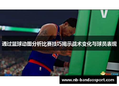 通过篮球动图分析比赛技巧揭示战术变化与球员表现