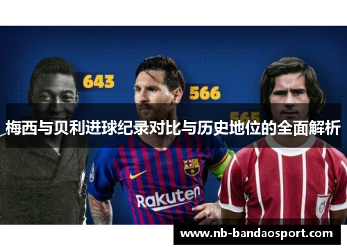 梅西与贝利进球纪录对比与历史地位的全面解析