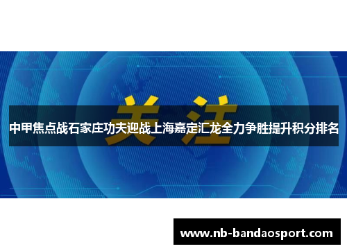 中甲焦点战石家庄功夫迎战上海嘉定汇龙全力争胜提升积分排名