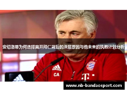 安切洛蒂为何选择离开拜仁背后的深层原因与他未来的执教计划分析