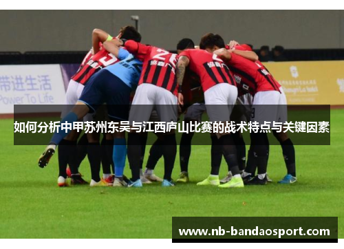 如何分析中甲苏州东吴与江西庐山比赛的战术特点与关键因素