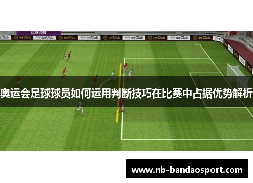 奥运会足球球员如何运用判断技巧在比赛中占据优势解析