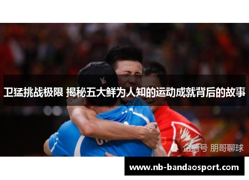 卫猛挑战极限 揭秘五大鲜为人知的运动成就背后的故事