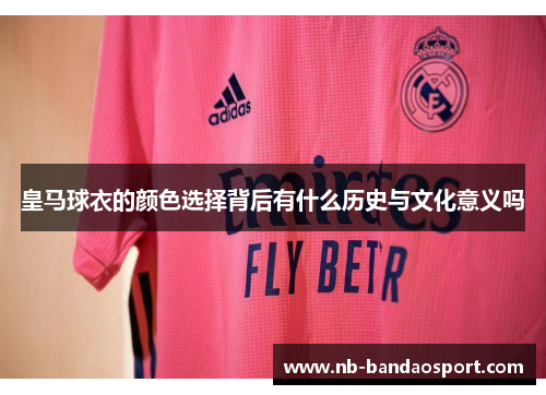 皇马球衣的颜色选择背后有什么历史与文化意义吗