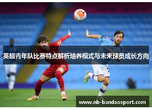 英超青年队比赛特点解析培养模式与未来球员成长方向