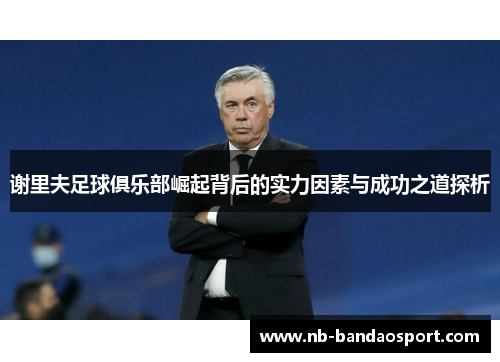谢里夫足球俱乐部崛起背后的实力因素与成功之道探析