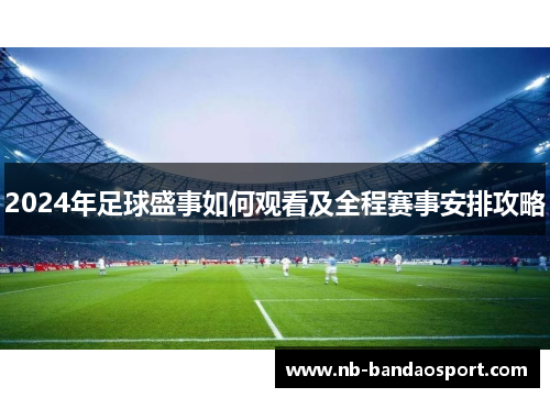 2024年足球盛事如何观看及全程赛事安排攻略