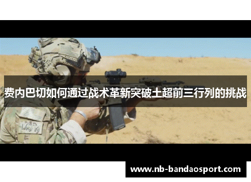 费内巴切如何通过战术革新突破土超前三行列的挑战