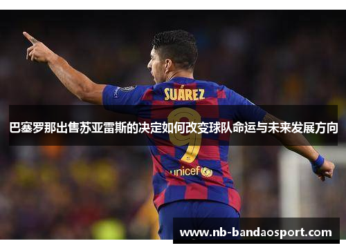 巴塞罗那出售苏亚雷斯的决定如何改变球队命运与未来发展方向