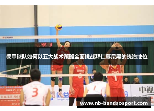 德甲球队如何以五大战术策略全面挑战拜仁慕尼黑的统治地位