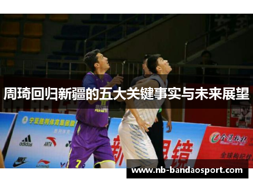 周琦回归新疆的五大关键事实与未来展望