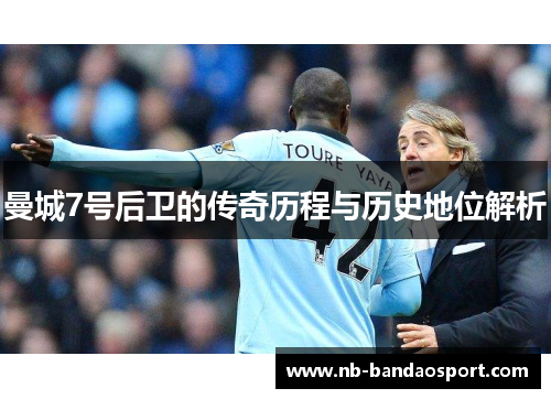 曼城7号后卫的传奇历程与历史地位解析