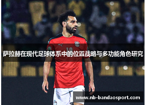 萨拉赫在现代足球体系中的位置战略与多功能角色研究