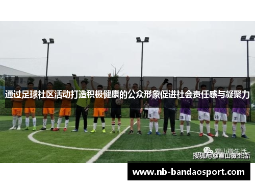 通过足球社区活动打造积极健康的公众形象促进社会责任感与凝聚力 通过足球社区活动打造积极健康的公众形象促进社会责任感与凝聚力