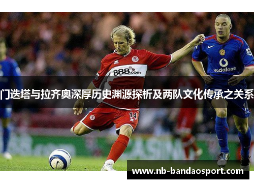 门迭塔与拉齐奥深厚历史渊源探析及两队文化传承之关系