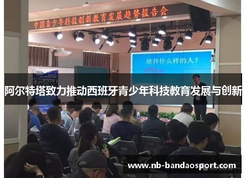 阿尔特塔致力推动西班牙青少年科技教育发展与创新