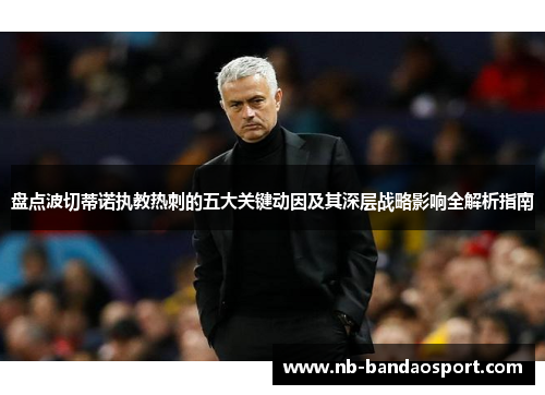 盘点波切蒂诺执教热刺的五大关键动因及其深层战略影响全解析指南 盘点波切蒂诺执教热刺的五大关键动因及其深层战略影响全解析指南