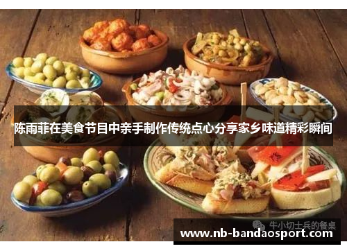 陈雨菲在美食节目中亲手制作传统点心分享家乡味道精彩瞬间