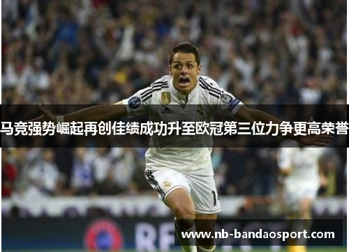 马竞强势崛起再创佳绩成功升至欧冠第三位力争更高荣誉 马竞强势崛起再创佳绩成功升至欧冠第三位力争更高荣誉