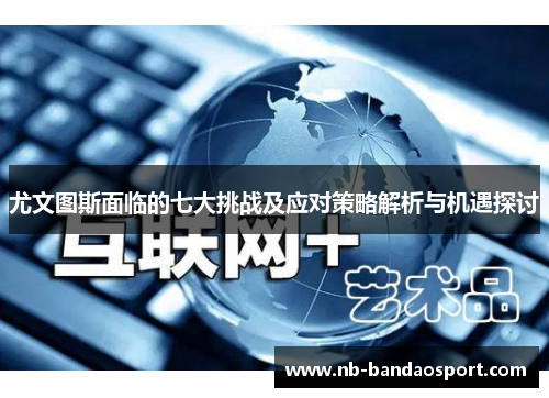 尤文图斯面临的七大挑战及应对策略解析与机遇探讨