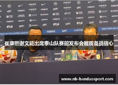 崔康熙谢文能出席泰山队赛前发布会展现备战信心