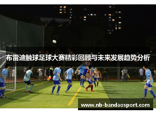 布雷迪触球足球大赛精彩回顾与未来发展趋势分析