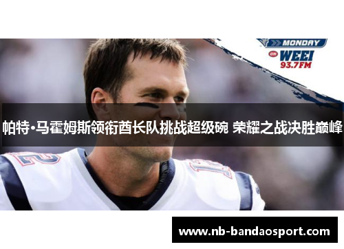 帕特·马霍姆斯领衔酋长队挑战超级碗 荣耀之战决胜巅峰